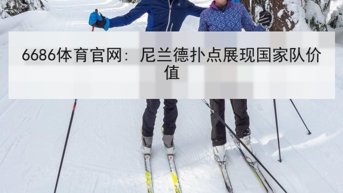 6686体育官网: 尼兰德扑点展现国家队价值