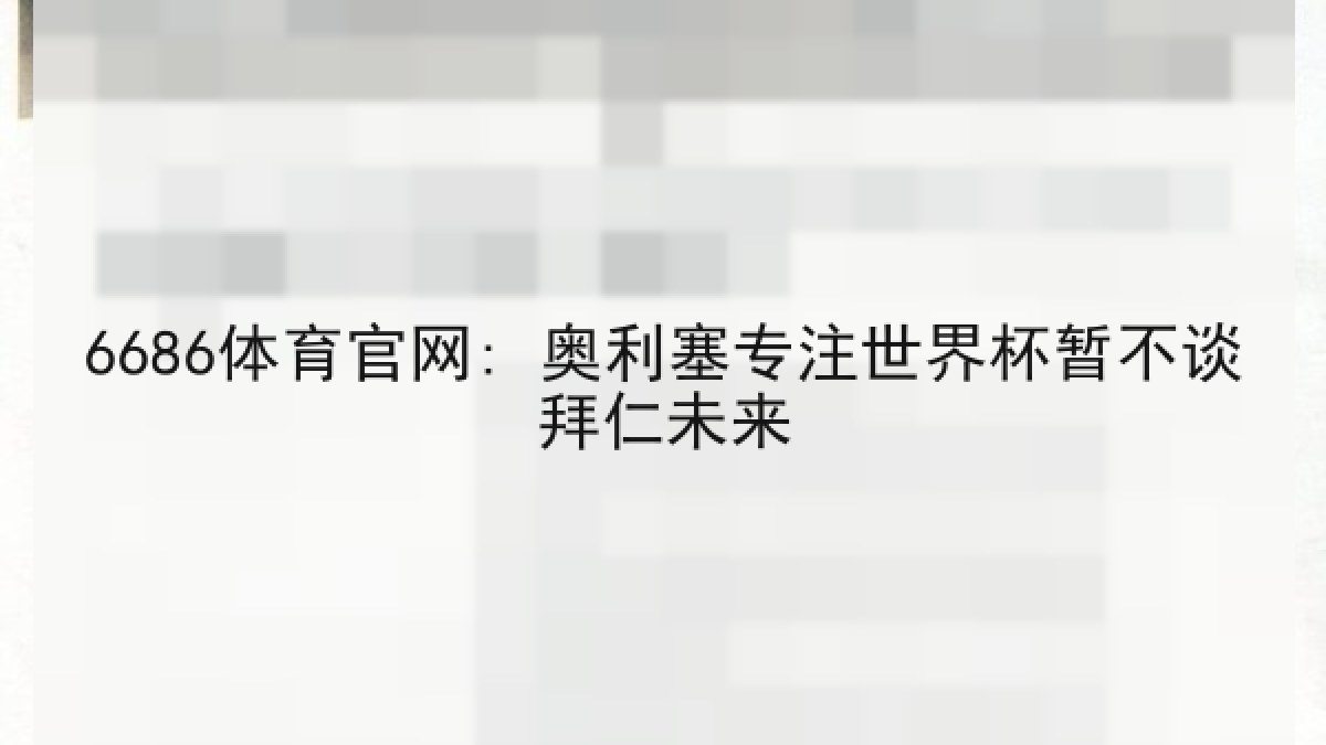 6686体育官网: 奥利塞专注世界杯暂不谈拜仁未来