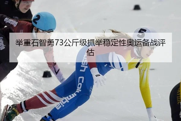 举重石智勇73公斤级抓举稳定性奥运备战评估