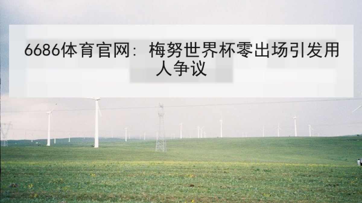 6686体育官网: 梅努世界杯零出场引发用人争议