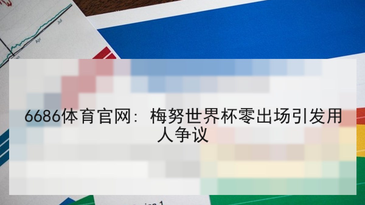 6686体育官网: 梅努世界杯零出场引发用人争议