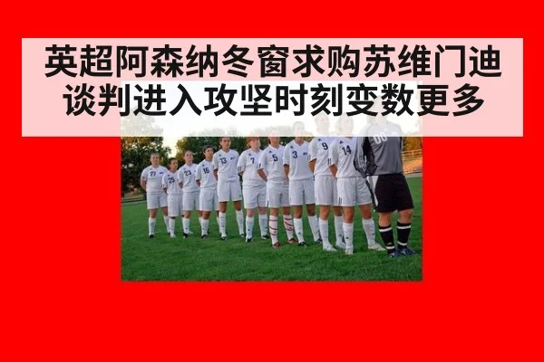 英超阿森纳冬窗求购苏维门迪谈判进入攻坚时刻变数更多