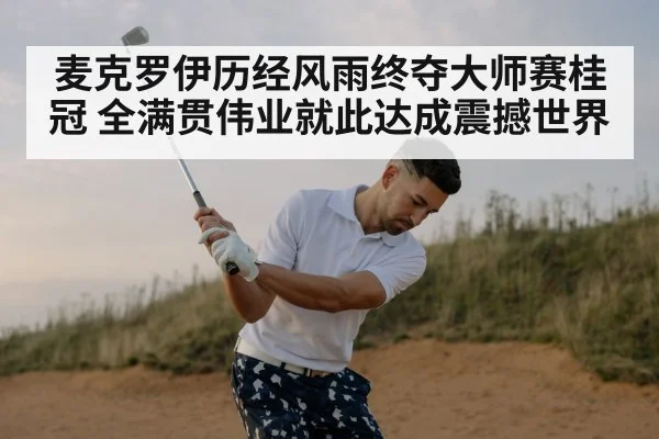 麦克罗伊历经风雨终夺大师赛桂冠 全满贯伟业就此达成震撼世界