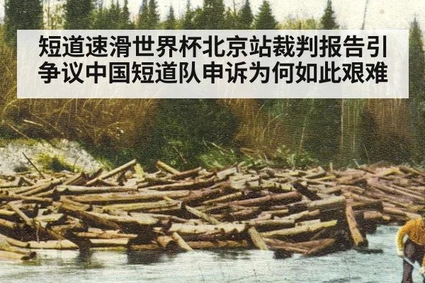 短道速滑世界杯北京站裁判报告引争议中国短道队申诉为何如此艰难