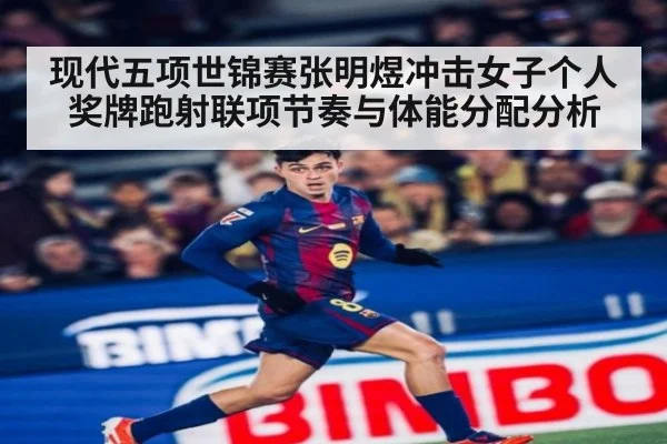 现代五项世锦赛张明煜冲击女子个人奖牌跑射联项节奏与体能分配分析